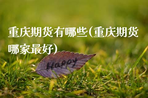 重庆期货有哪些(重庆期货哪家最好)_https://www.xmqjcw.com_期货投资_第1张