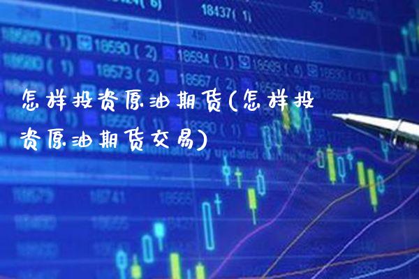 怎样投资原油期货(怎样投资原油期货交易)_https://www.xmqjcw.com_期货投资_第1张