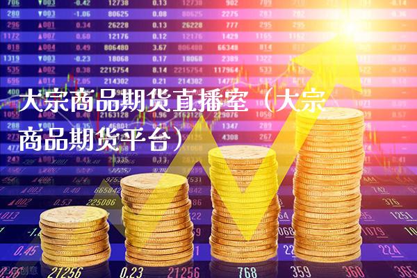 大宗商品期货直播室（大宗商品期货平台）_https://www.xmqjcw.com_期货直播室_第1张