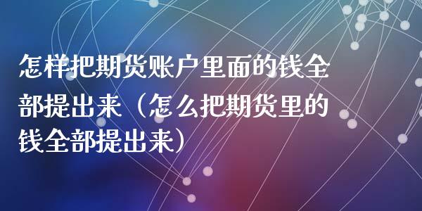怎样把期货账户里面的钱全部提出来（怎么把期货里的钱全部提出来）_https://www.xmqjcw.com_期货直播室_第1张