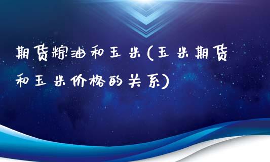 期货粽油和玉米(玉米期货和玉米价格的关系)_期货百科_第1张_秦聚理财 期货粽油和玉米(玉米期货和玉米价格的关系)_https://www.xmqjcw.com_期货百科_第1张
