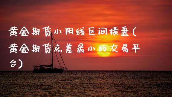 黄金期货小阴线区间横盘(黄金期货点差最小的交易平台)_https://www.xmqjcw.com_期货百科_第1张