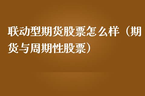 联动型期货股票怎么样（期货与周期性股票）_https://www.xmqjcw.com_期货投资_第1张
