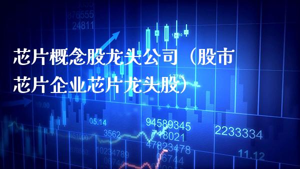 芯片概念股龙头公司（股市芯片企业芯片龙头股）_https://www.xmqjcw.com_股票投资_第1张
