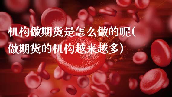机构做期货是怎么做的呢(做期货的机构越来越多)_https://www.xmqjcw.com_基金理财_第1张