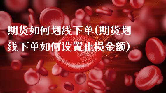 期货如何划线下单(期货划线下单如何设置止损金额)_https://www.xmqjcw.com_期货行情_第1张