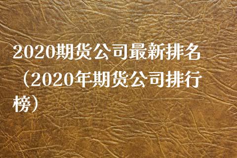 2020期货公司最新排名（2020年期货公司排行榜）_https://www.xmqjcw.com_期货投资_第1张