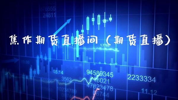 焦作期货直播间（期货直播）_https://www.xmqjcw.com_期货行情_第1张