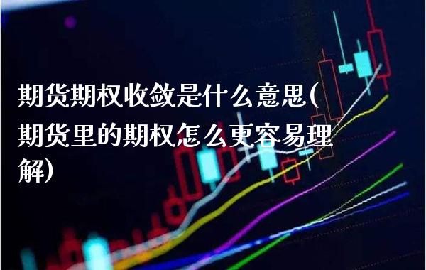 期货期权收敛是什么意思(期货里的期权怎么更容易理解)_https://www.xmqjcw.com_期货百科_第1张