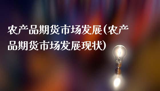 农产品期货市场发展(农产品期货市场发展现状)_https://www.xmqjcw.com_期货直播室_第1张