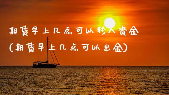 期货早上几点可以转入资金(期货早上几点可以出金)_https://www.xmqjcw.com_期货百科_第1张