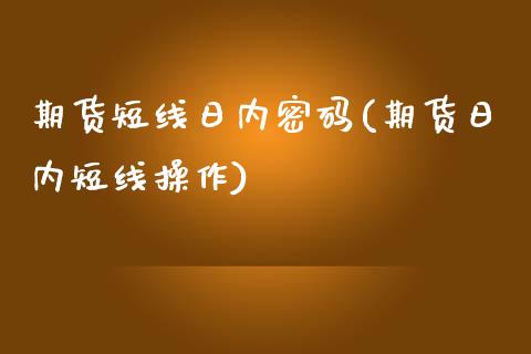 期货短线日内密码(期货日内短线操作)_https://www.xmqjcw.com_股票投资_第1张