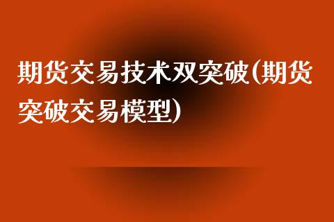 期货交易技术双突破(期货突破交易模型)_https://www.xmqjcw.com_期货百科_第1张