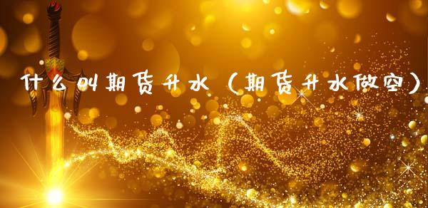 什么叫期货升水（期货升水做空）_https://www.xmqjcw.com_期货开户_第1张