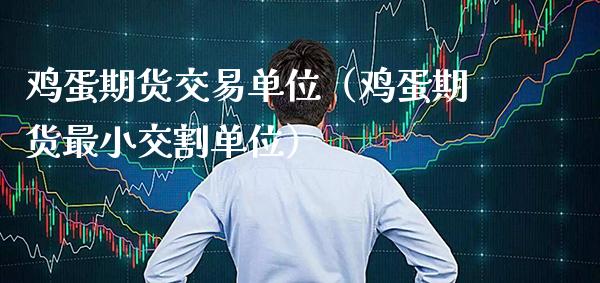 鸡蛋期货交易单位（鸡蛋期货最小交割单位）_https://www.xmqjcw.com_期货行情_第1张