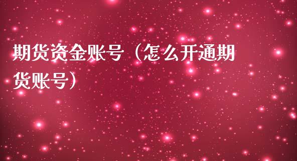 期货资金账号（怎么开通期货账号）_https://www.xmqjcw.com_期货直播室_第1张