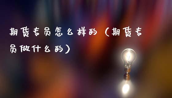 期货专员怎么样的（期货专员做什么的）_https://www.xmqjcw.com_期货投资_第1张