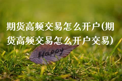 期货高频交易怎么开户(期货高频交易怎么开户交易)_https://www.xmqjcw.com_期货投资_第1张