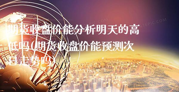 期货收盘价能分析明天的高低吗(期货收盘价能预测次日走势吗)_https://www.xmqjcw.com_期货行情_第1张