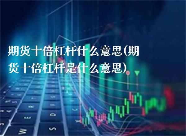 期货十倍杠杆什么意思(期货十倍杠杆是什么意思)_https://www.xmqjcw.com_期货百科_第1张