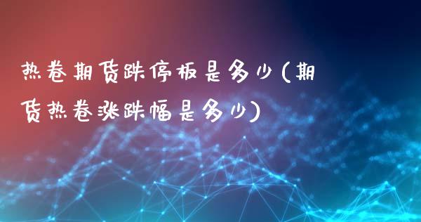 热卷期货跌停板是多少(期货热卷涨跌幅是多少)_https://www.xmqjcw.com_期货百科_第1张