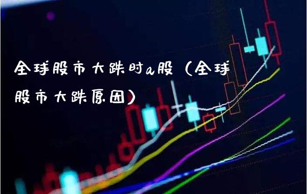 全球股市大跌时a股（全球股市大跌原因）_https://www.xmqjcw.com_期货投资_第1张