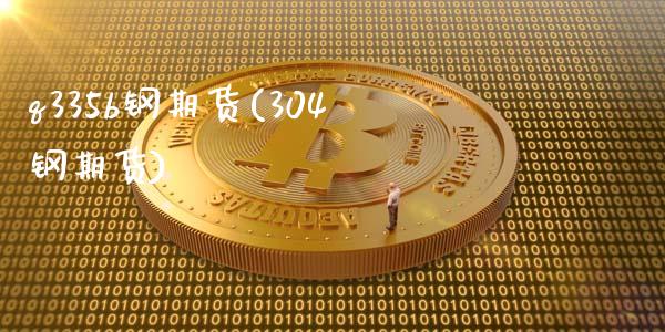 q335b钢期货(304钢期货)_https://www.xmqjcw.com_期货投资_第1张