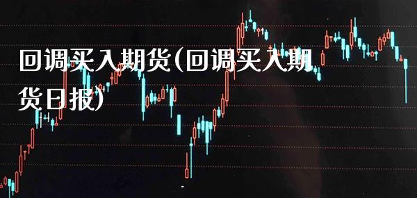 回调买入期货(回调买入期货日报)_https://www.xmqjcw.com_期货行情_第1张
