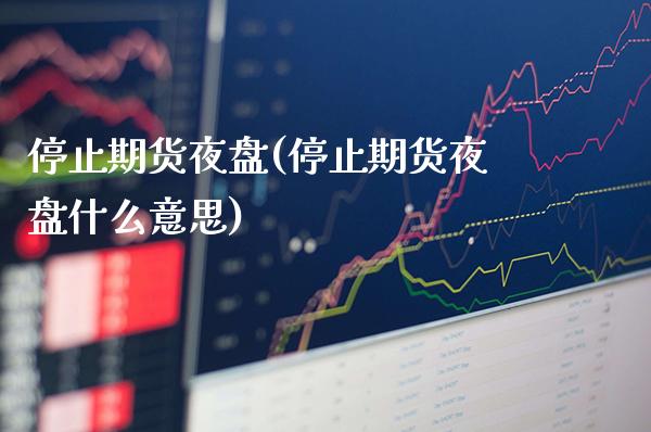 停止期货夜盘(停止期货夜盘什么意思)_https://www.xmqjcw.com_期货直播室_第1张
