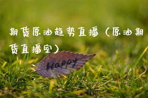 期货原油趋势直播（原油期货直播室）_https://www.xmqjcw.com_期货投资_第1张