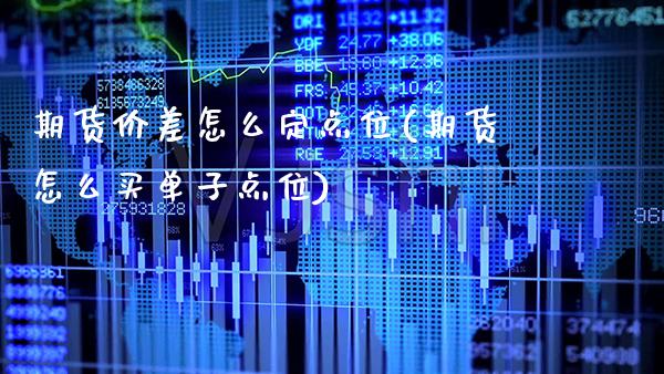 期货价差怎么定点位(期货怎么买单子点位)_https://www.xmqjcw.com_期货百科_第1张