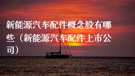 新能源汽车配件概念股有哪些（新能源汽车配件上市公司）_https://www.xmqjcw.com_股票投资_第1张