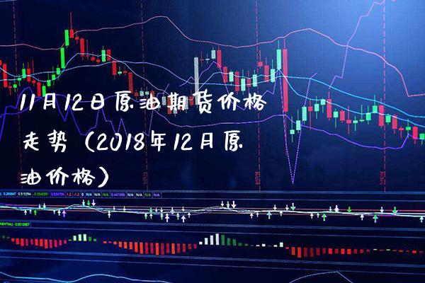 11月12日原油期货价格走势（2018年12月原油价格）_https://www.xmqjcw.com_期货投资_第1张