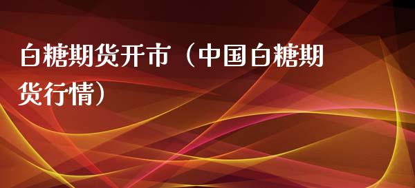 白糖期货开市（中国白糖期货行情）_https://www.xmqjcw.com_期货投资_第1张