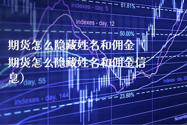 期货怎么隐藏姓名和佣金（期货怎么隐藏姓名和佣金信息）_https://www.xmqjcw.com_期货投资_第1张