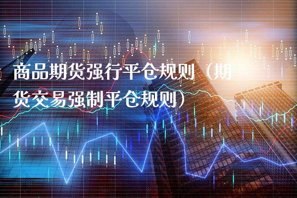 商品期货强行平仓规则（期货交易强制平仓规则）_https://www.xmqjcw.com_期货直播室_第1张