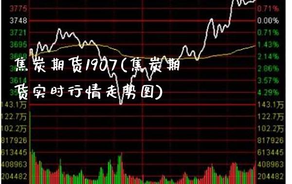 焦炭期货1907(焦炭期货实时行情走势图)_https://www.xmqjcw.com_期货百科_第1张