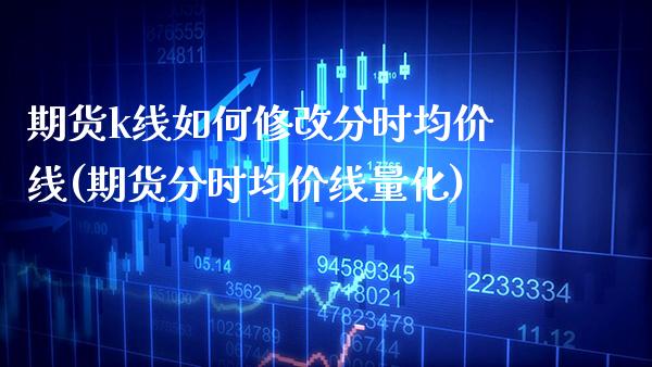 期货k线如何修改分时均价线(期货分时均价线量化)_https://www.xmqjcw.com_期货百科_第1张