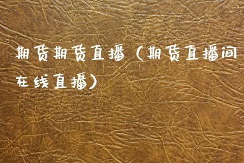 期货期货直播（期货直播间在线直播）_https://www.xmqjcw.com_期货投资_第1张