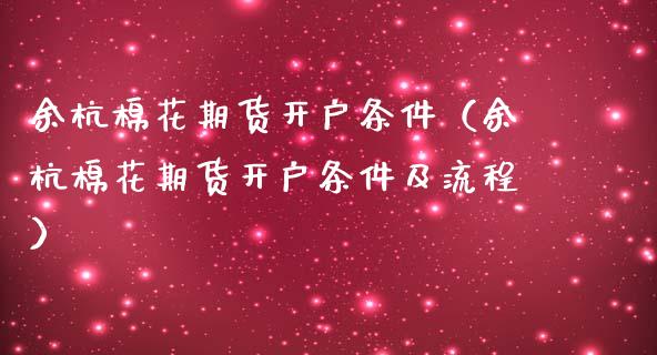 余杭棉花期货开户条件（余杭棉花期货开户条件及流程）_https://www.xmqjcw.com_期货投资_第1张