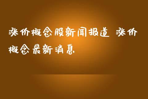 涨价概念股新闻报道 涨价概念最新消息_https://www.xmqjcw.com_股票投资_第1张