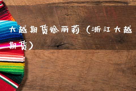 大越期货徐丽莉（浙江大越期货）_https://www.xmqjcw.com_期货直播室_第1张
