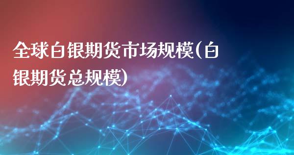 全球白银期货市场规模(白银期货总规模)_https://www.xmqjcw.com_期货百科_第1张