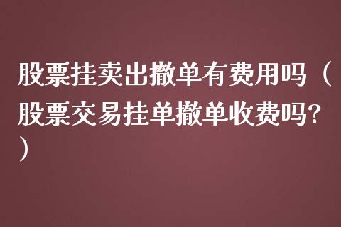股票挂卖出撤单有费用吗（股票交易挂单撤单收费吗?）_https://www.xmqjcw.com_期货直播室_第1张