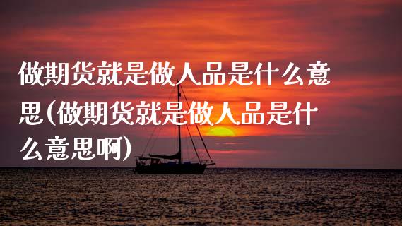 做期货就是做人品是什么意思(做期货就是做人品是什么意思啊)_https://www.xmqjcw.com_期货投资_第1张