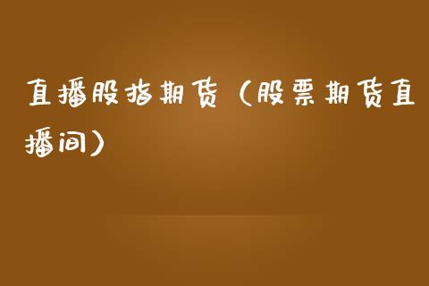 直播股指期货（股票期货直播间）_https://www.xmqjcw.com_期货行情_第1张