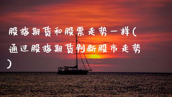股指期货和股票走势一样(通过股指期货判断股市走势)_https://www.xmqjcw.com_基金理财_第1张