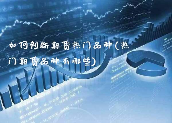 如何判断期货热门品种(热门期货品种有哪些)_https://www.xmqjcw.com_股票投资_第1张
