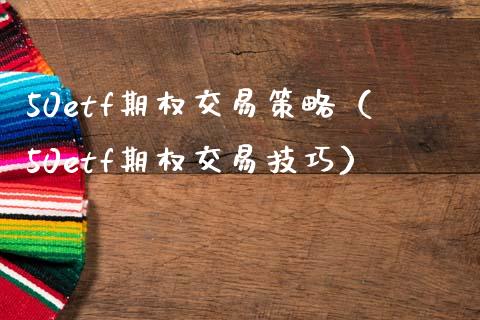 50etf期权交易策略（50etf期权交易技巧）_https://www.xmqjcw.com_期货投资_第1张