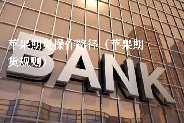 苹果期货操作路径（苹果期货规则）_https://www.xmqjcw.com_期货行情_第1张